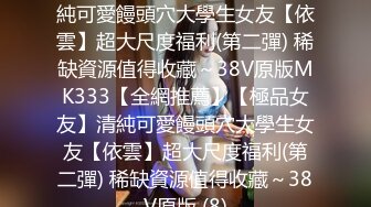 【全網推薦】【極品女友】清純可愛饅頭穴大學生女友【依雲】超大尺度福利(第二彈) 稀缺資源值得收藏～38V原版MK333【全網推薦】【極品女友】清純可愛饅頭穴大學生女友【依雲】超大尺度福利(第二彈) 稀缺資源值得收藏～38V原版 (8)