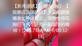 【新片速遞】 ✨极品少妇✨【按摩店迪丽热巴】少见的颜值爆表女神落凡尘，黑色性感低胸打飞机，还是一副高冷的模样！[235.75M/MP4/00:32:18]