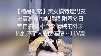 【精品泄密】美女模特遭男友出賣流出啪啪視頻 附眾多日常自拍照片全套 清純的外表掩飾不了內心的淫蕩～11V高清原版 (2)