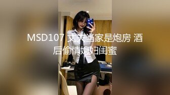 MSD107 丈夫当家是炮房 酒后偷情媳妇闺蜜