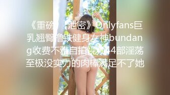 《重磅❤️泄密》Onlyfans巨乳翘臀撸铁健身女神bundang收费不雅自拍视频44部淫荡至极没实力的肉棒满足不了她