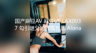 国产麻豆AV 麻豆US LAX0037 勾引继父的淫荡女儿 Alona