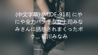 (中文字幕) [MIDE-918] にやにや全力パンチラ女上司みなみさんに誘惑されまくったボク… 初川みなみ