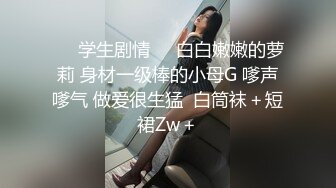 ❤️学生剧情❤️白白嫩嫩的萝莉 身材一级棒的小母G 嗲声嗲气 做爱很生猛  白筒袜＋短裙Zw＋