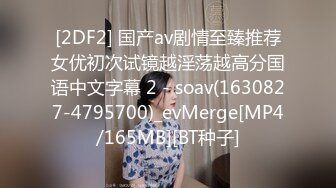 [2DF2] 国产av剧情至臻推荐女优初次试镜越淫荡越高分国语中文字幕 2 - soav(1630827-4795700)_evMerge[MP4/165MB][BT种子]