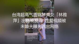 台湾超高气质钢琴美女「林雅萍」出轨被发现  性爱视频被未婚夫曝光流出网络