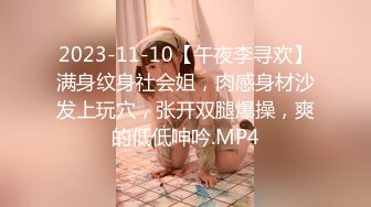 2023-11-10【午夜李寻欢】满身纹身社会姐，肉感身材沙发上玩穴，张开双腿爆操，爽的低低呻吟.MP4