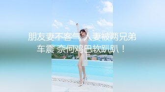 朋友妻不客气 人妻被两兄弟车震 奈何鸡巴软趴趴！