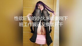 性欲旺盛的小伙,未婚妻刚下班工作服还没换就开干