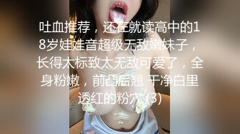 吐血推荐，还在就读高中的18岁娃娃音超级无敌嫩妹子，长得太标致太无敌可爱了，全身粉嫩，前凸后翘 干净白里透红的粉穴 (3)