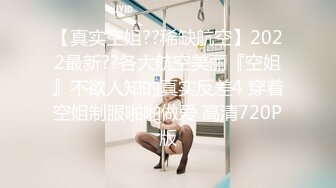 【真实空姐??稀缺航空】2022最新??各大航空美丽『空姐』不欲人知的真实反差4 穿着空姐制服啪啪做爱 高清720P版